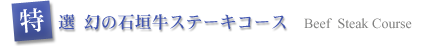 特選　幻の石垣牛ステーキコース
